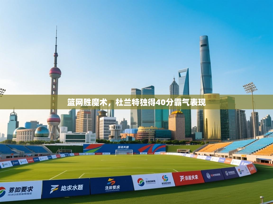 篮网胜魔术，杜兰特独得40分霸气表现  第1张