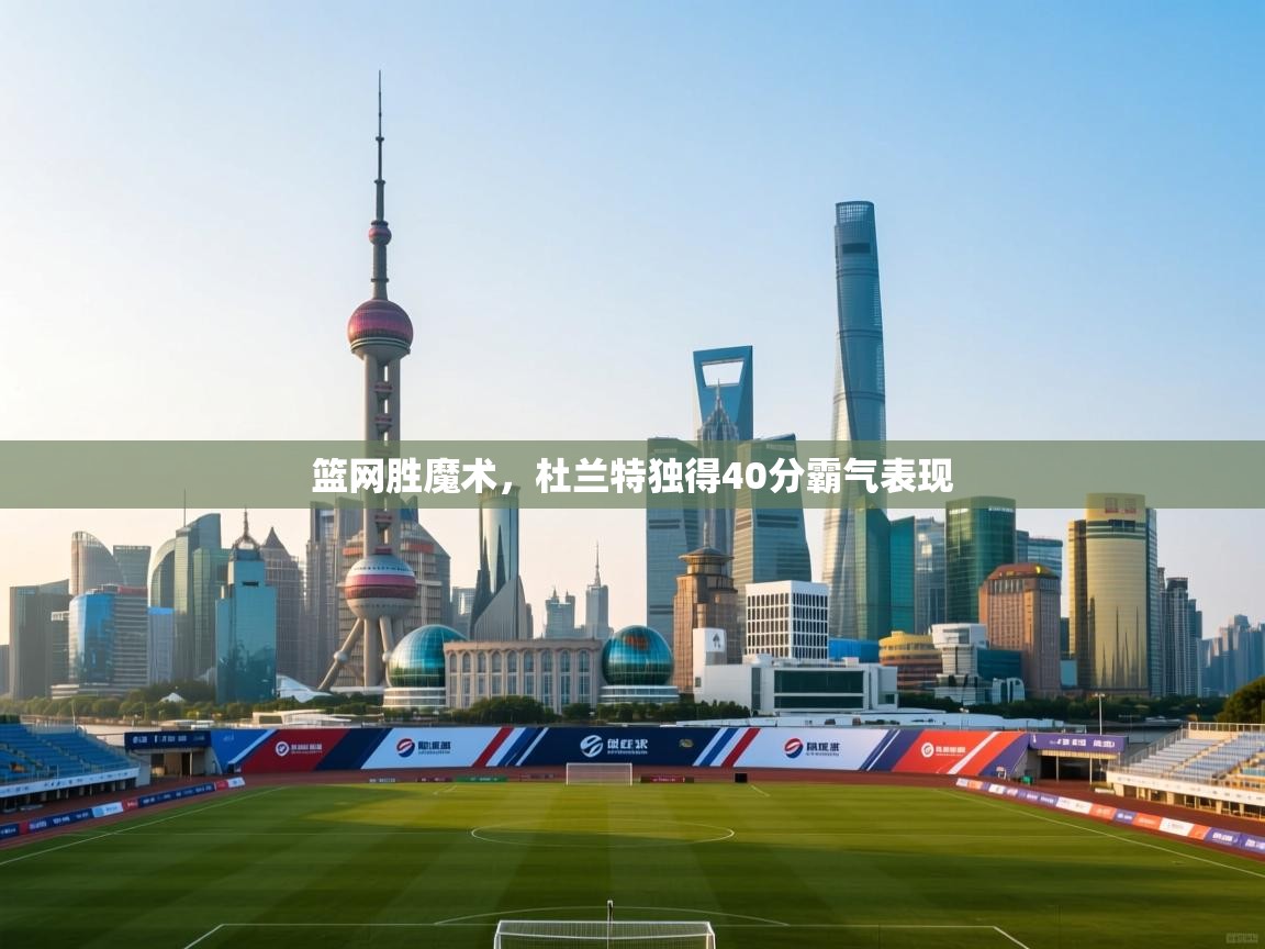 篮网胜魔术，杜兰特独得40分霸气表现  第2张