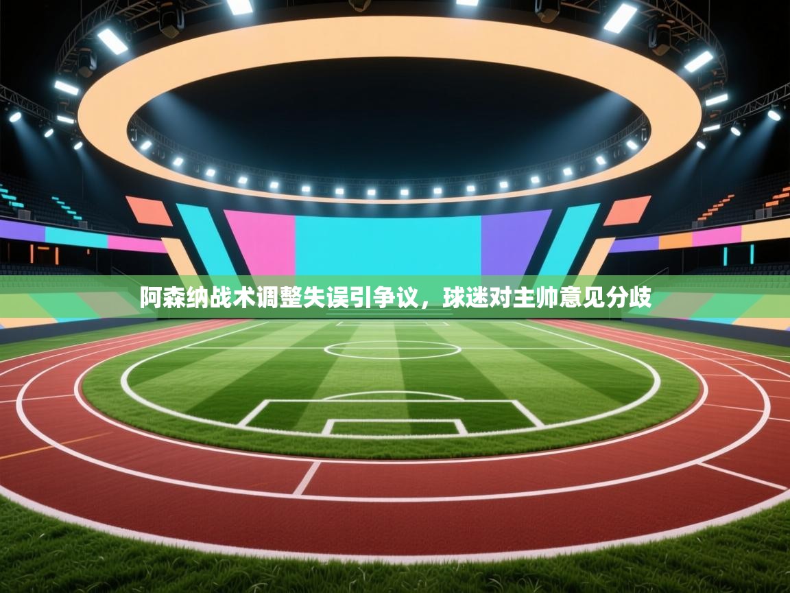 阿森纳战术调整失误引争议,球迷对主帅意见分歧 第2张