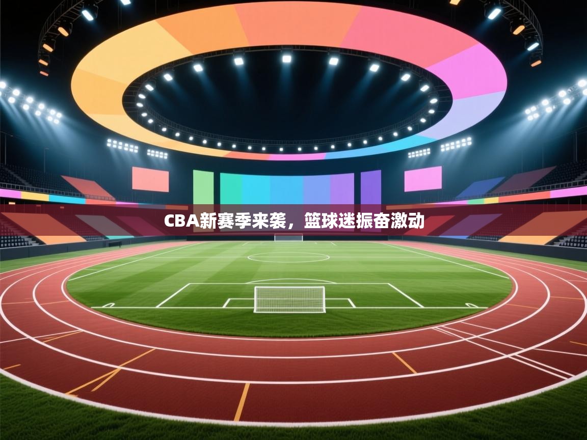 CBA新赛季来袭,篮球迷振奋激动 第2张