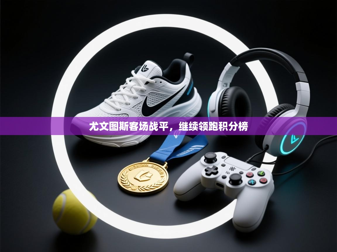 尤文图斯客场战平，继续领跑积分榜  第2张