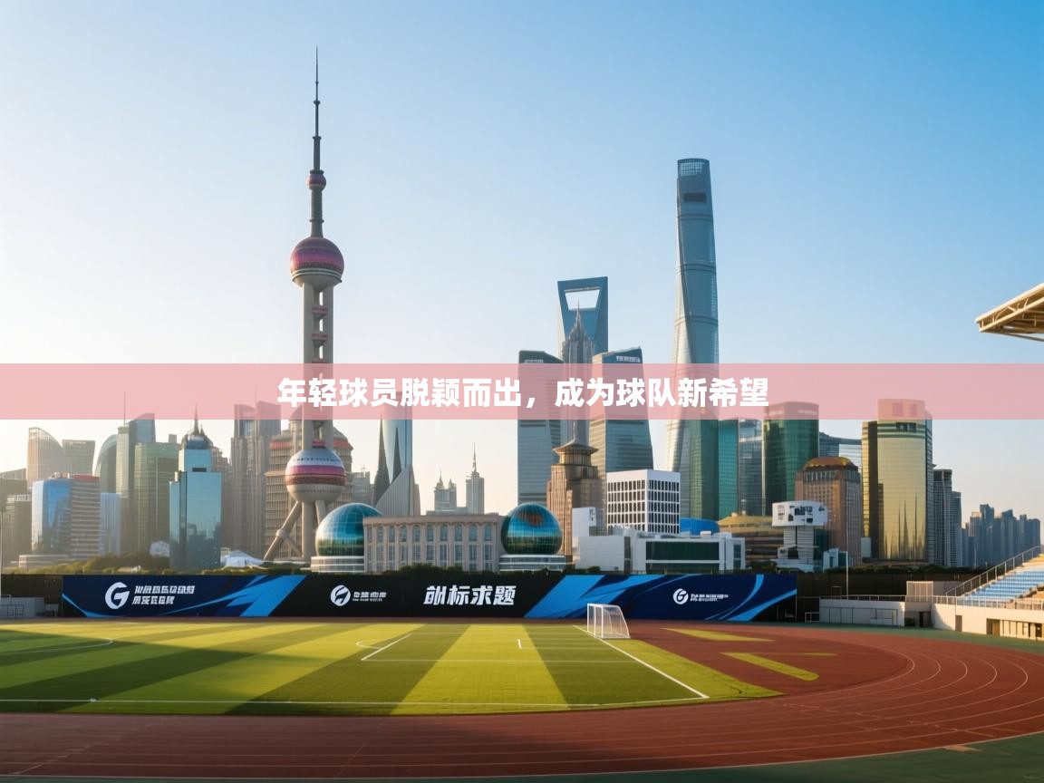 年轻球员脱颖而出，成为球队新希望