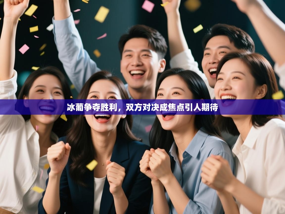 冰葡争夺胜利，双方对决成焦点引人期待  第1张