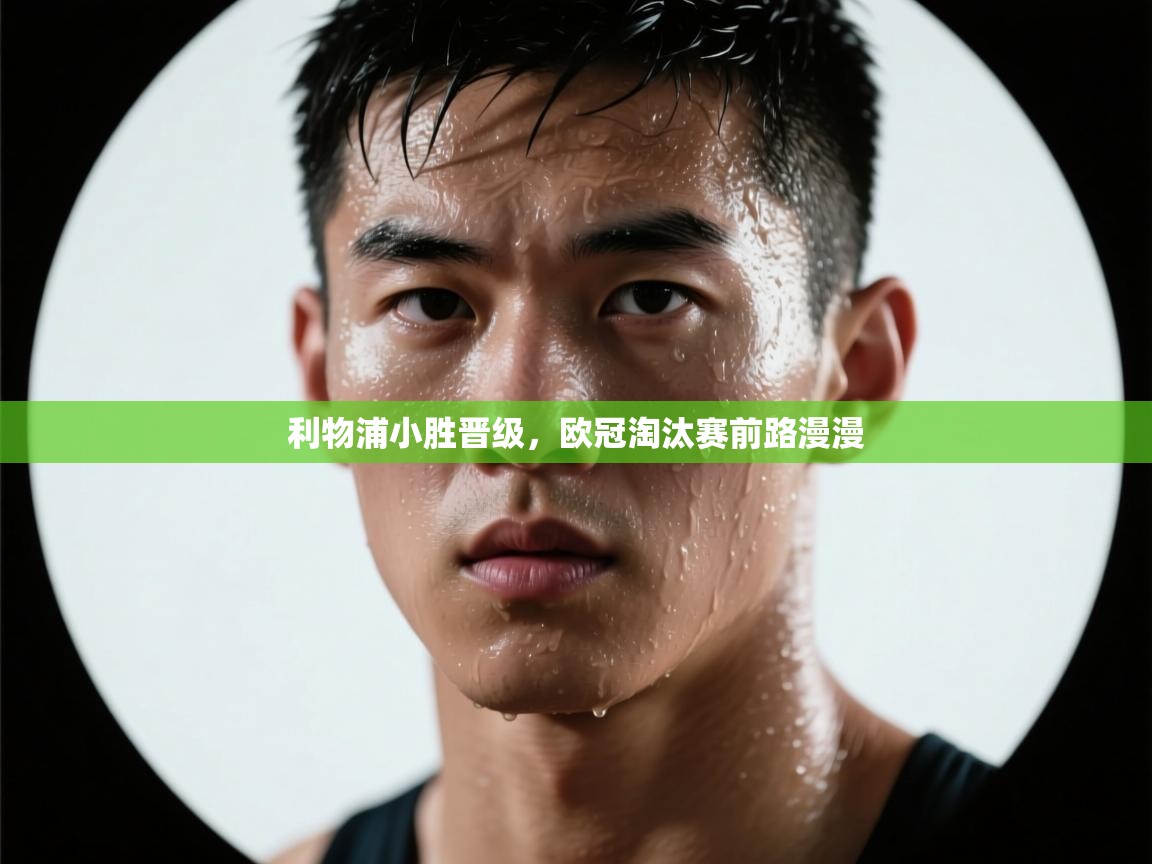 利物浦小胜晋级,欧冠淘汰赛前路漫漫 第2张