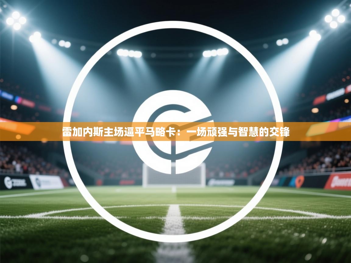 雷加内斯主场逼平马略卡:一场顽强与智慧的交锋 第1张