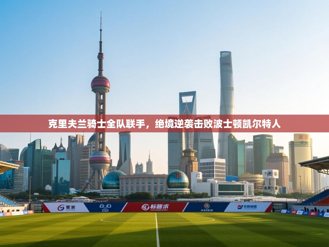 克里夫兰骑士全队联手,绝境逆袭击败波士顿凯尔特人 第2张