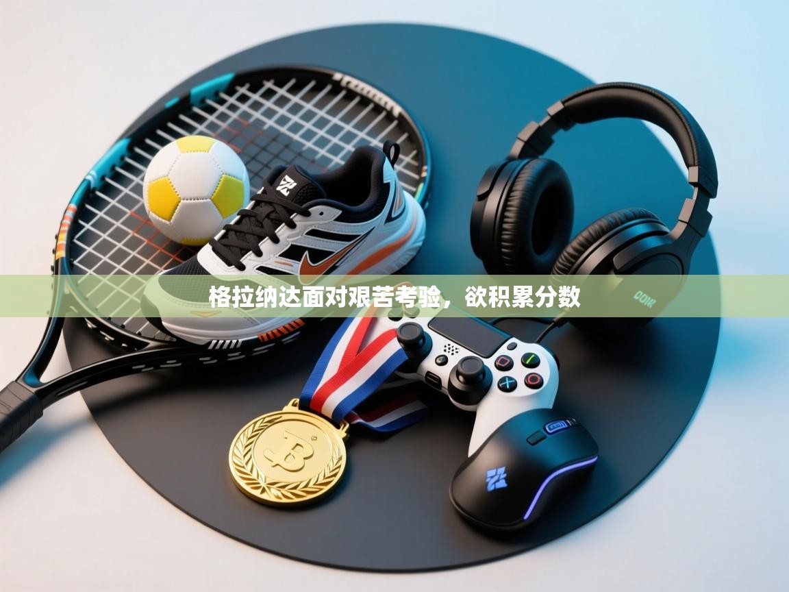 格拉纳达面对艰苦考验，欲积累分数  第2张