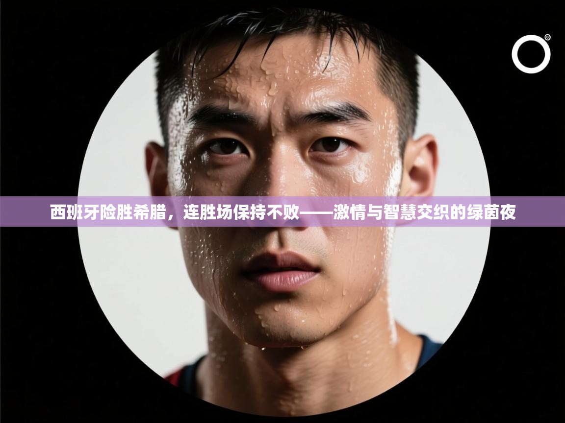 西班牙险胜希腊,连胜场保持不败——激情与智慧交织的绿茵夜 第2张