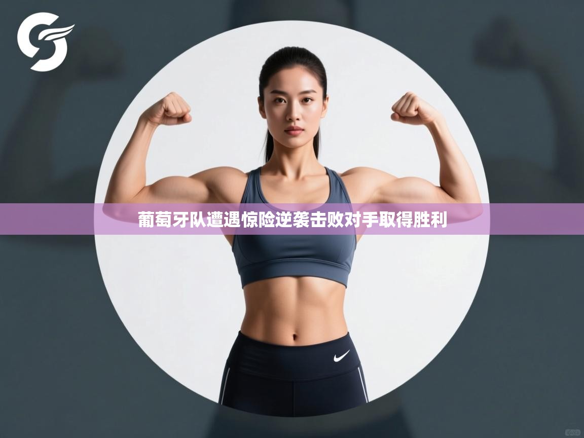 葡萄牙队遭遇惊险逆袭击败对手取得胜利