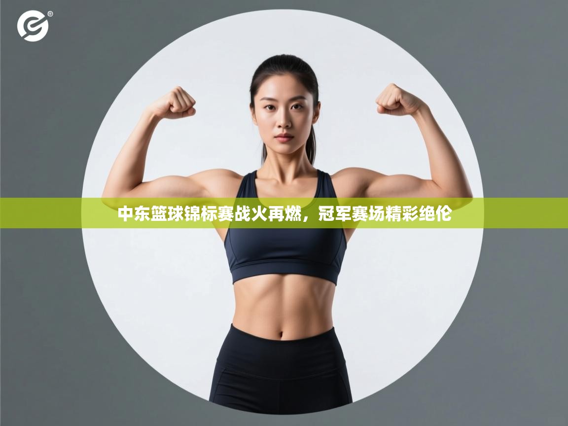 中东篮球锦标赛战火再燃，冠军赛场精彩绝伦  第2张